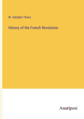 History of the French Revolution - Thiers, M Adolphe