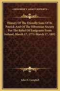 History of the Friendly Sons of St. Patrick and of the Hibernian Society for the Relief of Emigrants from Ireland: March 17, 1771-March 17, 1892