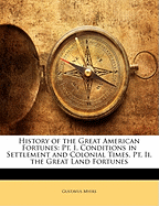 History of the Great American Fortunes: PT. I. Conditions in Settlement and Colonial Times. PT. II. the Great Land Fortunes