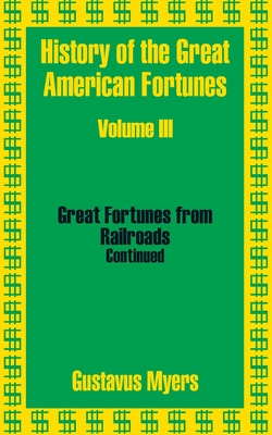 History of the Great American Fortunes (Volume Three) - Myers, Gustavus