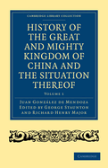 History of the Great and Mighty Kingdome of China and the Situation Thereof: Compiled by the Padre Juan Gonzlez de Mendoza and now reprinted from the early translation of R. Parke