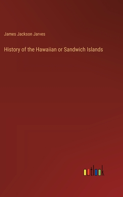 History of the Hawaiian or Sandwich Islands - Jarves, James Jackson