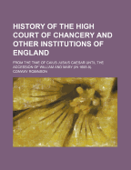 History of the High Court of Chancery and Other Institutions of England; From the Time of Caius Jusius Caesar Until the Accession of William and Mary