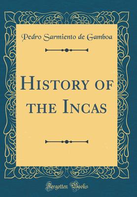 History of the Incas (Classic Reprint) - Gamboa, Pedro Sarmiento De