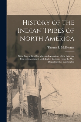History of the Indian Tribes of North America: With Biographical Sketches and Anecdotes of the Principal Chiefs: Embellished With Eighty Portraits From the War Department at Washington - McKenney, Thomas L