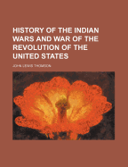 History of the Indian Wars and War of the Revolution of the United States