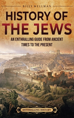 History of the Jews: An Enthralling Guide from Ancient Times to the Present - Wellman, Billy