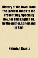 History of the Jews, from the Earliest Times to the Present Day. Specially REV. for This English Ed. by the Author. Edited and in Part