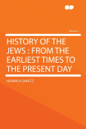 History of the Jews: From the Earliest Times to the Present Day; Volume 1