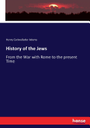 History of the Jews: From the War with Rome to the present Time