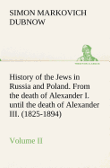 History of the Jews in Russia and Poland. Volume II From the death of Alexander I. until the death of Alexander III. (1825-1894)