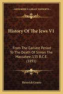 History Of The Jews V1: From The Earliest Period To The Death Of Simon The Maccabee, 135 B.C.E. (1891)