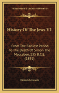 History of the Jews V1: From the Earliest Period to the Death of Simon the Maccabee, 135 B.C.E. (1891)