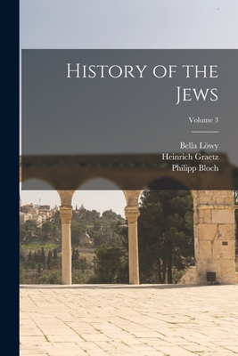 History of the Jews; Volume 3 - Graetz, Heinrich, and Lwy, Bella, and Bloch, Philipp