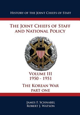History of the Joint Chiefs of Staff: The Joint Chiefs of Staff and National Policy - 1950 - 1951 - The Korean War: Part One (Volume III) - Watson, Robert J, and Schnabel, James F