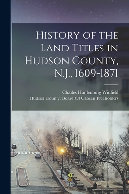 History of the Land Titles in Hudson County, N.J., 1609-1871 - Winfield, Charles Hardenburg, and Hudson County (N J ) Board of Chosen (Creator)