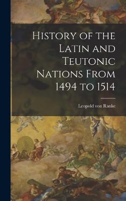 History of the Latin and Teutonic Nations From 1494 to 1514 - Ranke, Leopold Von