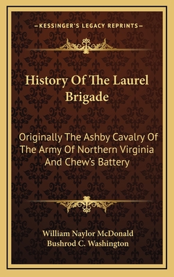 History Of The Laurel Brigade: Originally The Ashby Cavalry Of The Army Of Northern Virginia And Chew's Battery - McDonald, William Naylor, and Washington, Bushrod C (Editor)