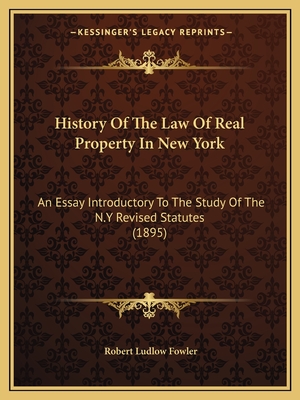 History Of The Law Of Real Property In New York: An Essay Introductory To The Study Of The N.Y Revised Statutes (1895) - Fowler, Robert Ludlow