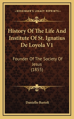 History of the Life and Institute of St. Ignatius de Loyola V1: Founder of the Society of Jesus (1855) - Bartoli, Daniello