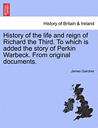 History of the Life and Reign of Richard the Third: To Which Is Added the Story of Perkin Warbeck