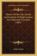 History Of The Life, Travels And Incidents Of Hugh Lindsay, The Celebrated Comedian (1883)