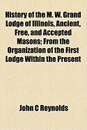 History of the M. W. Grand Lodge of Illinois, Ancient, Free, and Accepted Masons: From the Organization of the First Lodge Within the Present Limits of the State Up to and Including 1850