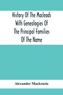 History Of The Macleods With Genealogies Of The Principal Families Of The Name