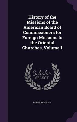 History of the Missions of the American Board of Commissioners for Foreign Missions to the Oriental Churches, Volume 1 - Anderson, Rufus