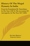 History Of The Mogul Dynasty In India: From Its Foundation By Tamerlane, In The Year 1399 To The Accession Of Aurengzebe, In The Year 1657 (1826)