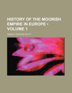 History of the Moorish Empire in Europe; Volume 1