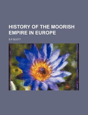 History of the Moorish Empire in Europe - Scott, Samuel Parsons