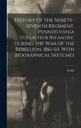 History of the Ninety-seventh Regiment, Pennsylvania Volunteer Infantry, During the War of the Rebellion, 1861-65, With Biographical Sketches