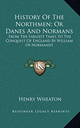 History Of The Northmen; Or Danes And Normans: From The Earliest Times To The Conquest Of England By William Of Normandy