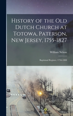 History of the Old Dutch Church at Totowa, Paterson, New Jersey, 1755-1827: Baptismal Register, 1756-1808 - Nelson, William