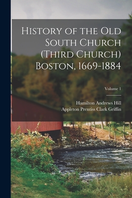 History of the Old South Church (Third Church) Boston, 1669-1884; Volume 1 - Griffin, Appleton Prentiss Clark, and Hill, Hamilton Andrews