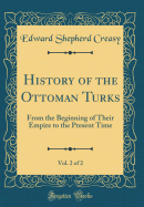 History of the Ottoman Turks, Vol. 2 of 2: From the Beginning of Their Empire to the Present Time (Classic Reprint)