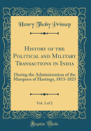 History of the Political and Military Transactions in India, Vol. 2 of 2: During the Administration of the Marquess of Hastings, 1813-1823 (Classic Reprint)