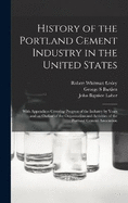 History of the Portland Cement Industry in the United States: With Appendices Covering Progress of the Industry by Years and an Outline of the Organization and Activities of the Portland Cement Association