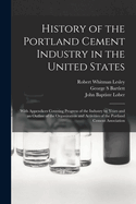 History of the Portland Cement Industry in the United States: With Appendices Covering Progress of the Industry by Years and an Outline of the Organization and Activities of the Portland Cement Association