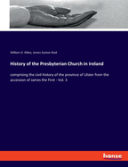 History of the Presbyterian Church in Ireland: comprising the civil history of the province of Ulster from the accession of James the First - Vol. 3