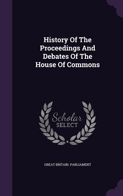 History Of The Proceedings And Debates Of The House Of Commons - Parliament, Great Britain