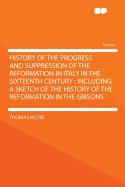 History of the Progress and Suppression of the Reformation in Italy in the Sixteenth Century: Including a Sketch of the History of the Reformation in the Grisons