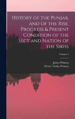 History of the Punjab, and of the Rise, Progress & Present Condition of the Sect and Nation of the Sikhs; Volume 1 - Prinsep, Henry Thoby, and Prinsep, James