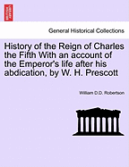 History of the Reign of Charles the Fifth: With an Account of the Emperor's Life After His Abdication