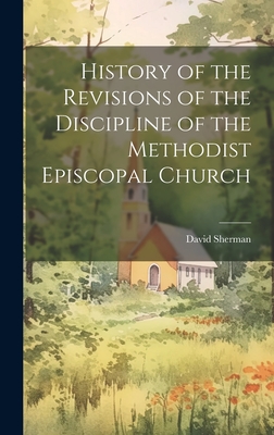 History of the Revisions of the Discipline of the Methodist Episcopal Church - Sherman, David