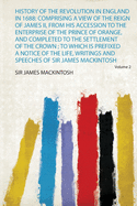 History of the Revolution in England in 1688: Comprising a View of the Reign of James Ii, from His Accession to the Enterprise of the Prince of Orange, and Completed to the Settlement of the Crown; to Which Is Prefixed a Notice of the Life, Writings and