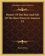 History Of The Rise And Fall Of The Slave Power In America V2