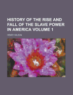 History of the Rise and Fall of the Slave Power in America Volume 1