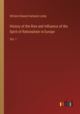 History of the Rise and Influence of the Spirit of Rationalism in Europe: Vol. 1 - Lecky, William Edward Hartpole